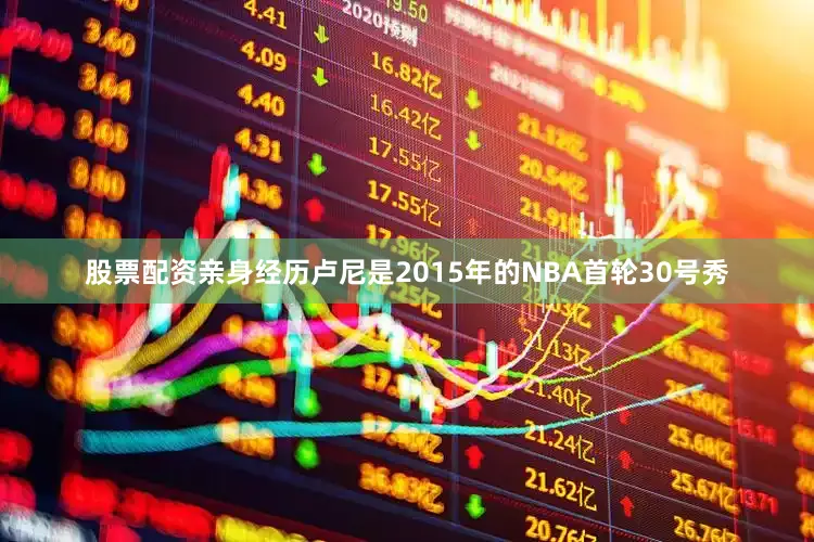股票配资亲身经历卢尼是2015年的NBA首轮30号秀
