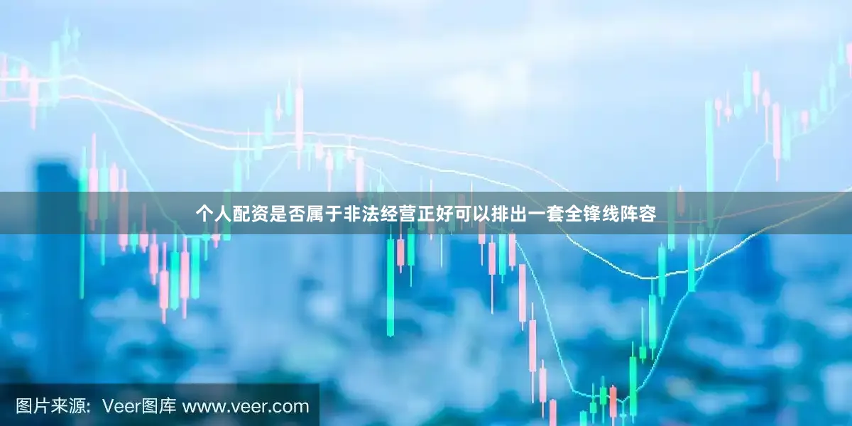个人配资是否属于非法经营正好可以排出一套全锋线阵容