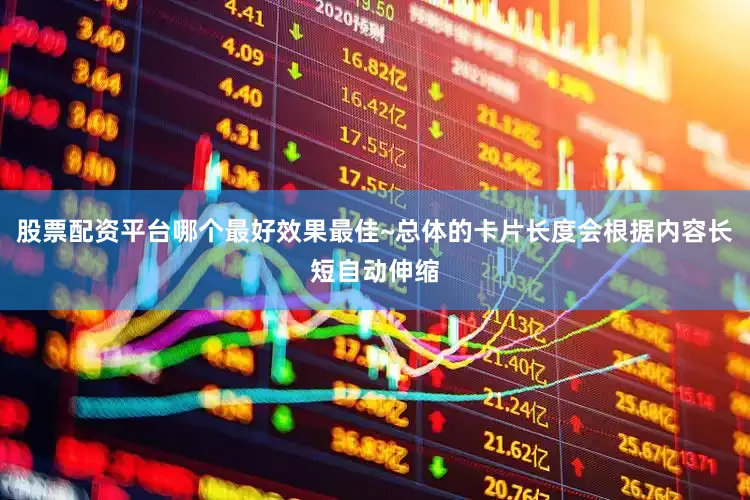 股票配资平台哪个最好效果最佳~总体的卡片长度会根据内容长短自动伸缩