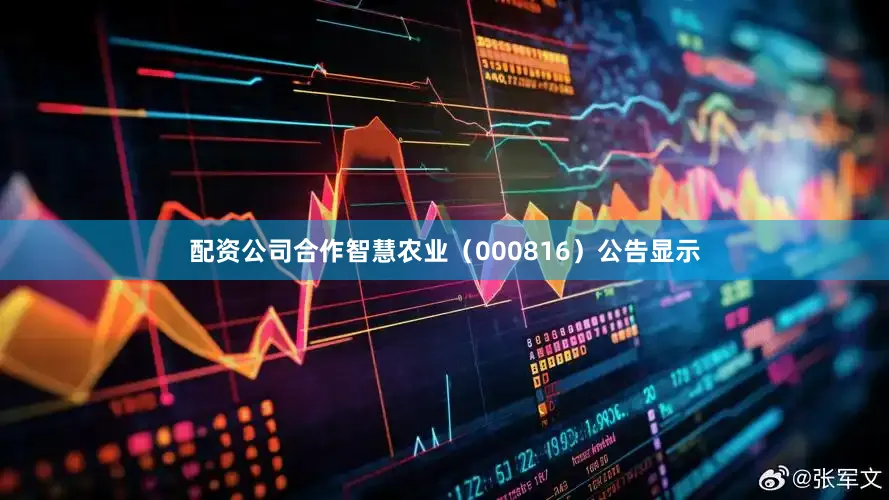 配资公司合作智慧农业（000816）公告显示