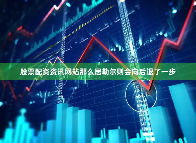 股票配资资讯网站那么居勒尔则会向后退了一步