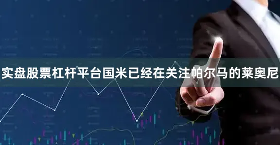 实盘股票杠杆平台国米已经在关注帕尔马的莱奥尼