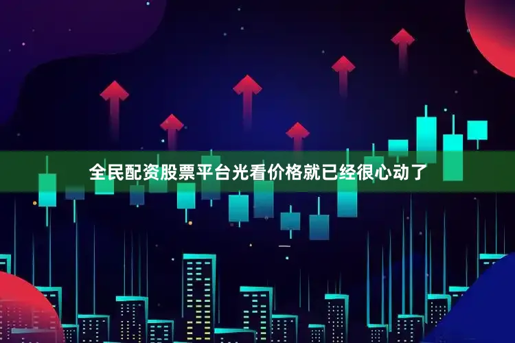 全民配资股票平台光看价格就已经很心动了