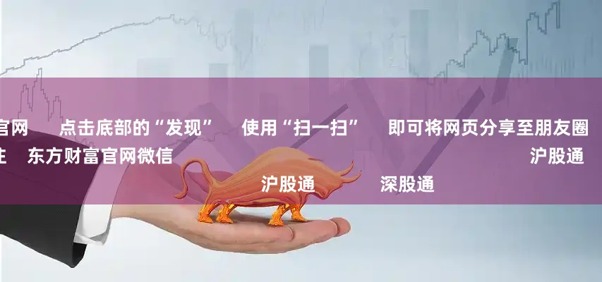 炒股配资官网      点击底部的“发现”     使用“扫一扫”     即可将网页分享至朋友圈                            扫描二维码关注    东方财富官网微信                                                                        沪股通             深股通