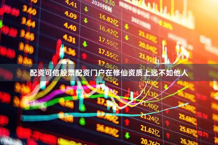 配资可信股票配资门户在修仙资质上远不如他人
