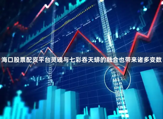 海口股票配资平台灵魂与七彩吞天蟒的融合也带来诸多变数