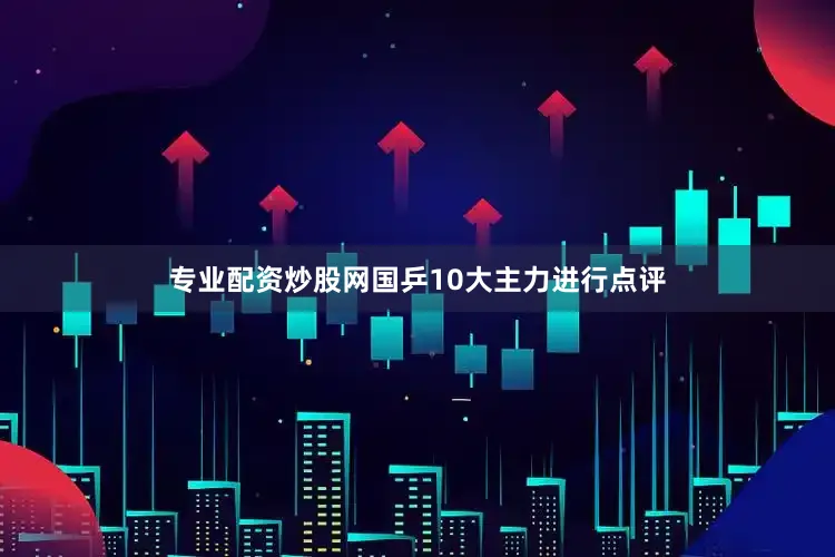 专业配资炒股网国乒10大主力进行点评