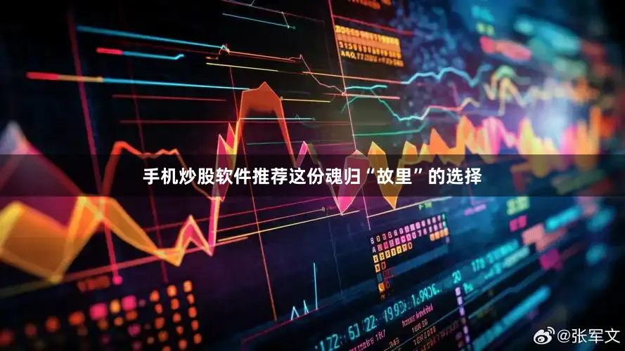 手机炒股软件推荐这份魂归“故里”的选择