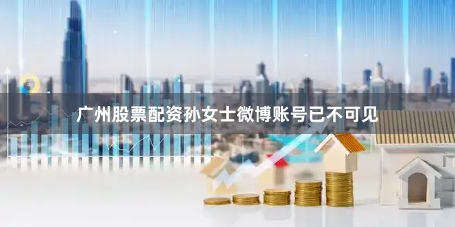 广州股票配资孙女士微博账号已不可见