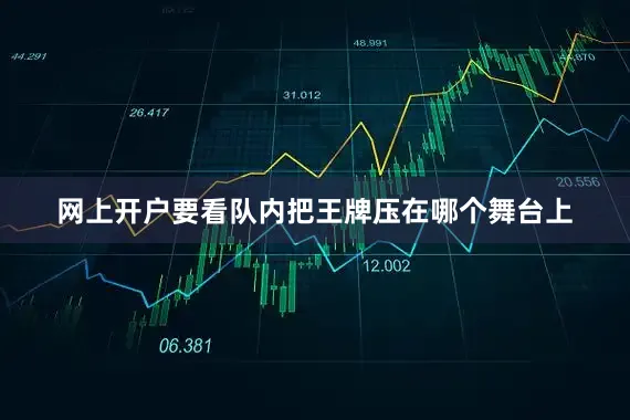 网上开户要看队内把王牌压在哪个舞台上